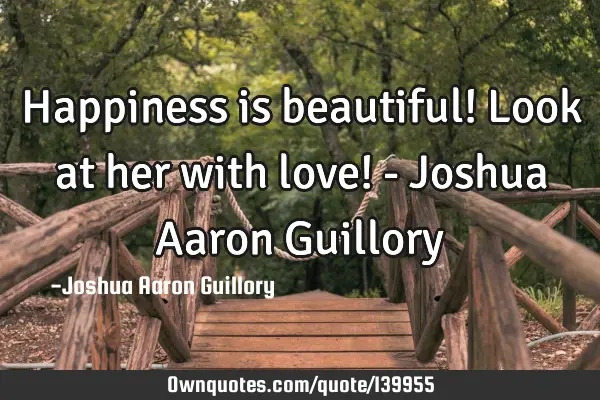 Happiness is beautiful! Look at her with love! - Joshua Aaron G