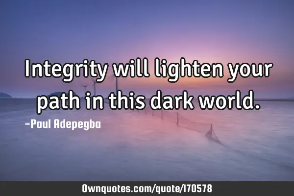 Integrity will lighten your path in this dark