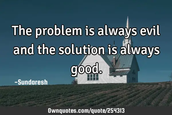 The problem is always evil and the solution is always