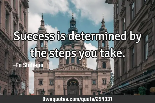 Success is determined by the steps you