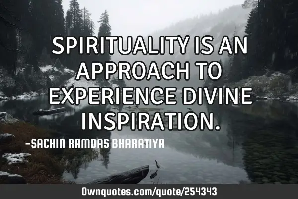 SPIRITUALITY IS AN APPROACH TO EXPERIENCE DIVINE INSPIRATION