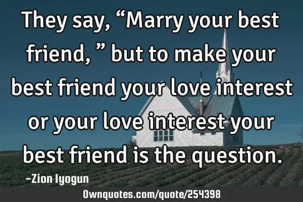They say, “Marry your best friend,” but to make your best friend your love interest or your