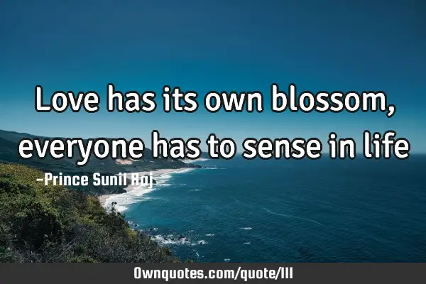Love has its own blossom, everyone has to sense in