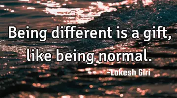 Being different is a gift, like being
