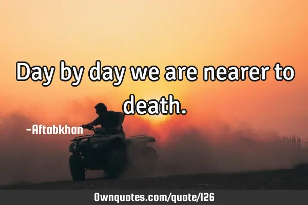 Day by day we are nearer to