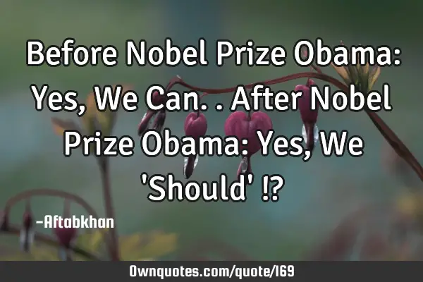 Before Nobel Prize Obama: Yes, We Can.. After Nobel Prize Obama: Yes, We 