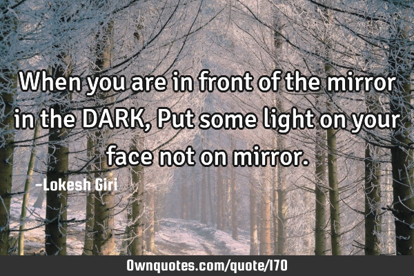 When you are in front of the mirror in the DARK, Put some light on your face not on