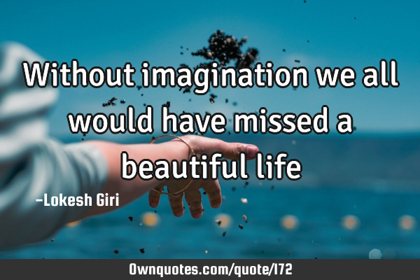 Without imagination we all would have missed a beautiful life