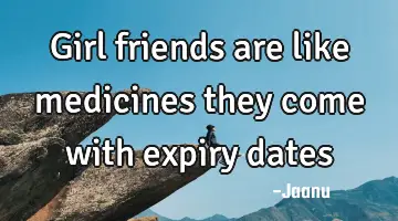girl friends are like medicines they come with expiry