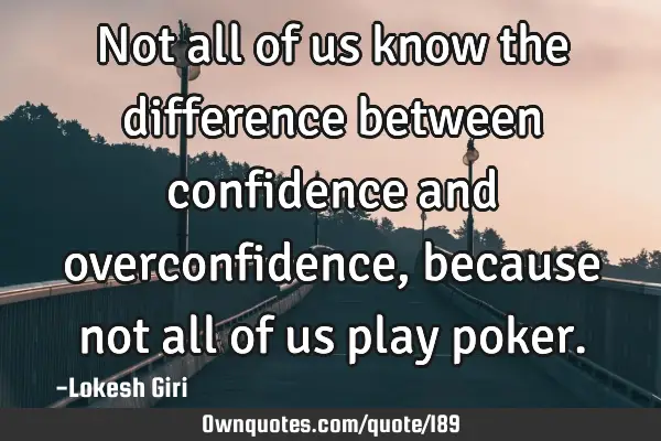 Not all of us know the difference between confidence and overconfidence, because not all of us play