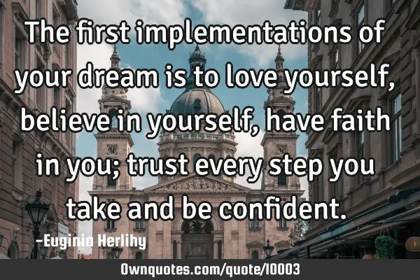 The first implementations of your dream is to love yourself, believe in yourself, have faith in you;