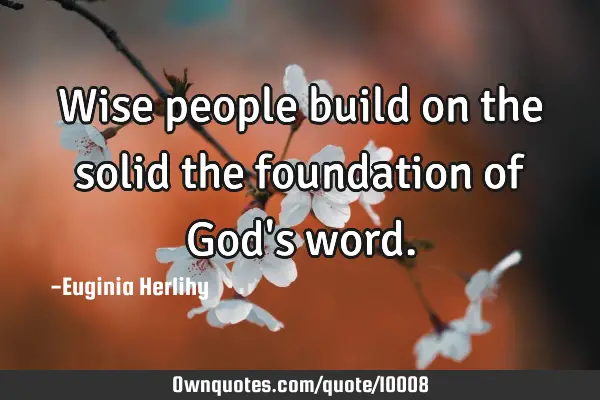 Wise people build on the solid the foundation of God
