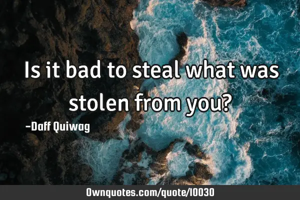 Is it bad to steal what was stolen from you?