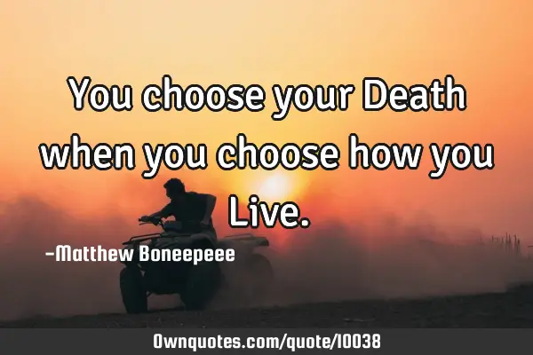 You choose your Death when you choose how you L