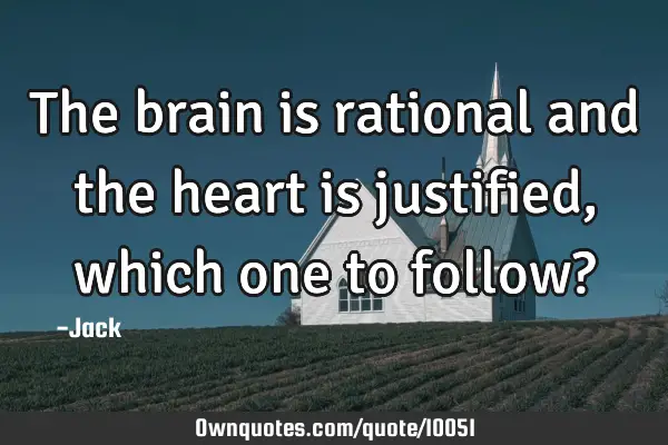 The brain is rational and the heart is justified, which one to follow?