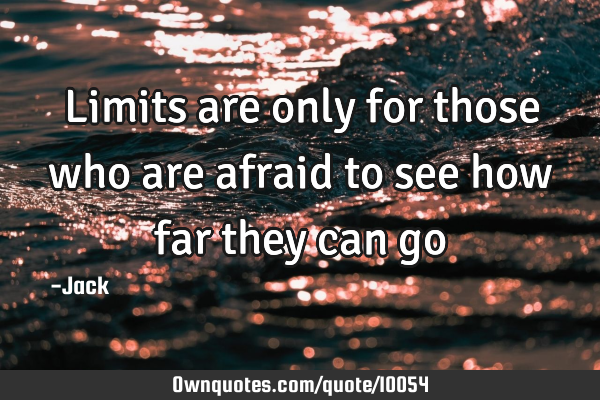 Limits are only for those who are afraid to see how far they can