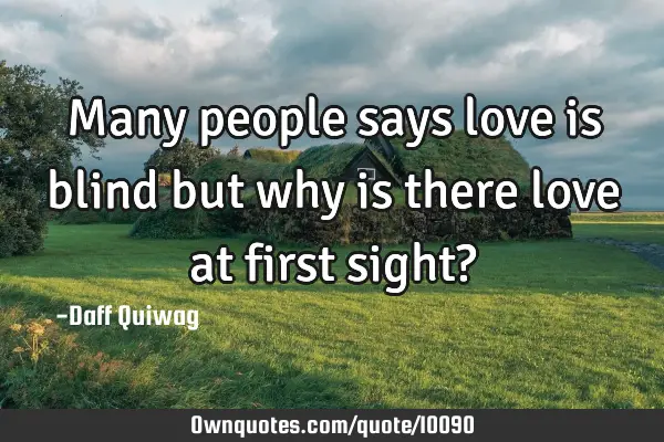 Many people says love is blind but why is there love at first sight?