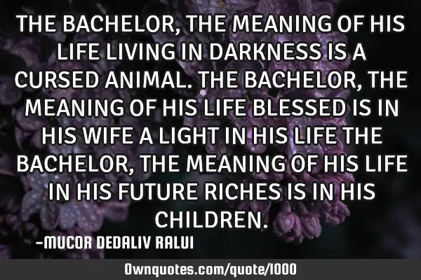 THE BACHELOR, THE MEANING OF HIS LIFE LIVING IN DARKNESS IS A CURSED ANIMAL. THE BACHELOR, THE MEANI