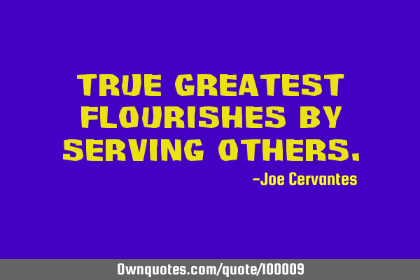 True greatest flourishes by serving