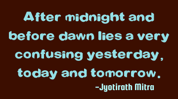 After midnight and before dawn lies a very confusing yesterday, today and