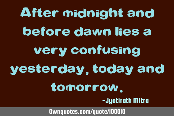 After midnight and before dawn lies a very confusing yesterday, today and