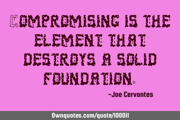 Compromising is the element that destroys a solid