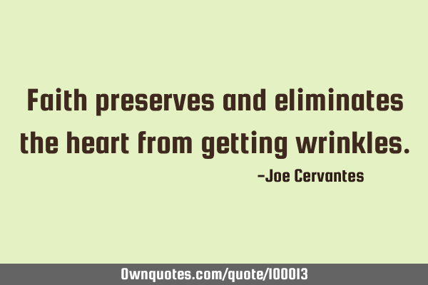 Faith preserves and eliminates the heart from getting