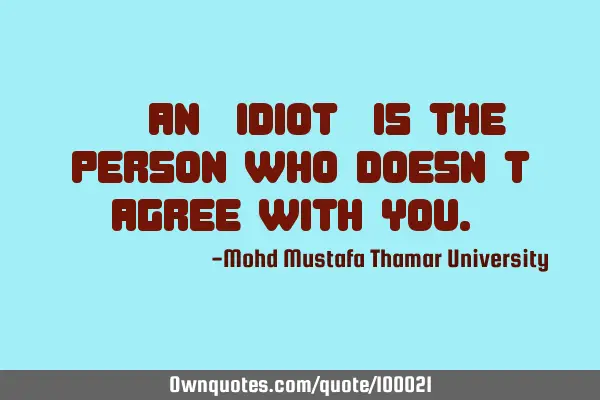 ‎• An ‘idiot’ is the person who doesn’t agree with you.‎