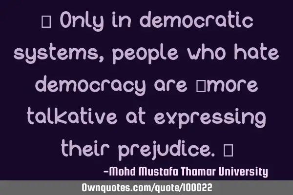 • Only in democratic systems, people who hate democracy are ‎more talkative at expressing their