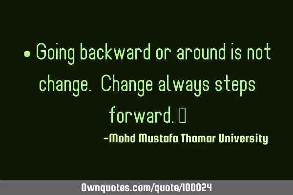 • Going backward or around is not change. Change always steps forward.‎