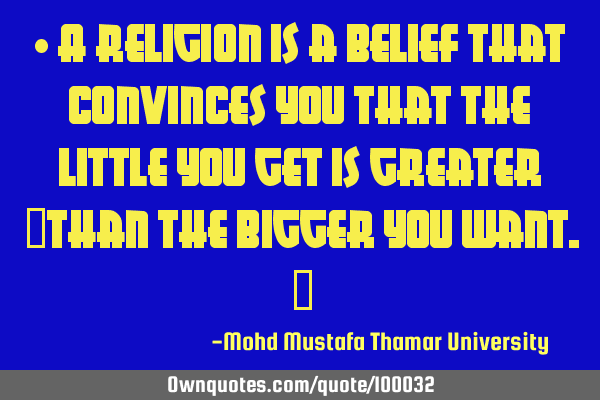 • A religion is a belief that convinces you that the little you get is greater ‎than the bigger