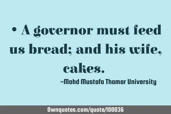• A governor must feed us bread; and his wife ,cakes.‎