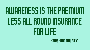 AWARENESS IS THE PREMIUM LESS ALL ROUND INSURANCE FOR LIFE