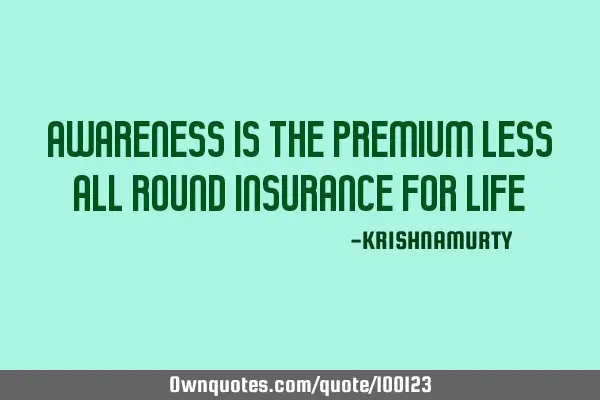 AWARENESS IS THE PREMIUM LESS ALL ROUND INSURANCE FOR LIFE