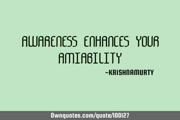 AWARENESS ENHANCES YOUR AMIABILITY