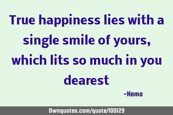 True happiness lies with a single smile of yours, which lits so much in you