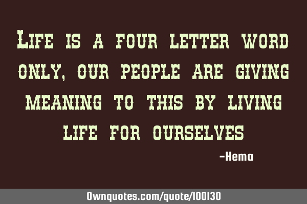 Life is a four letter word only, our people are giving meaning to this by living life for