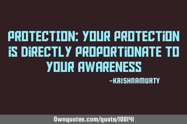 PROTECTION: Your protection is directly proportionate to your