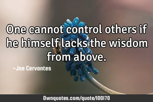 One cannot control others if he himself lacks the wisdom from