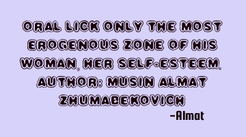 Oral lick only the most erogenous zone of his woman, her self-esteem. Author: Musin Almat Z