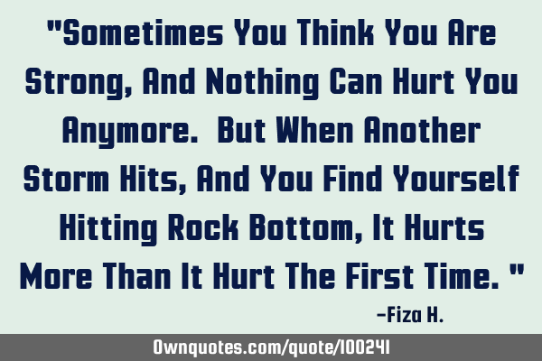 "Sometimes You Think You Are Strong, And Nothing Can Hurt You Anymore. But When Another Storm Hits,