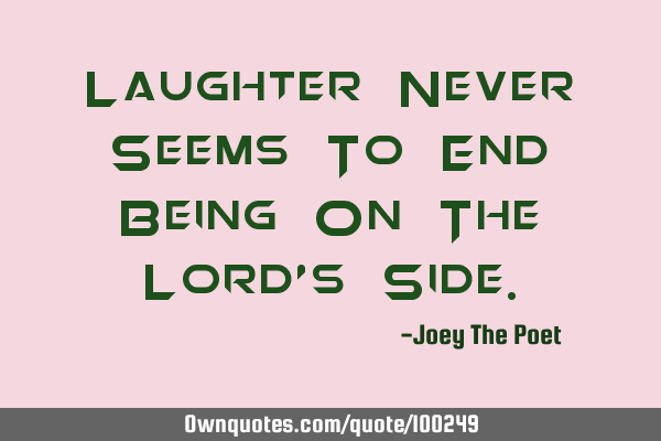 Laughter Never Seems To End Being On The Lord