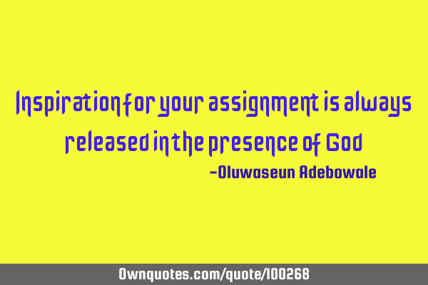 Inspiration for your assignment is always released in the presence of G