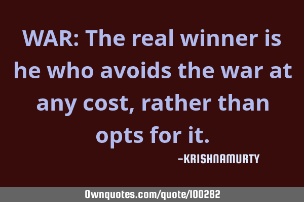 WAR: The real winner is he who avoids the war at any cost, rather than opts for