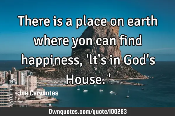 There is a place on earth where yon can find happiness, 