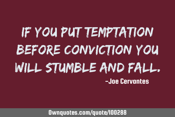 If you put temptation before conviction you will stumble and