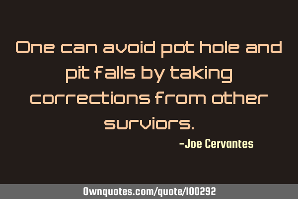 One can avoid pot hole and pit falls by taking corrections from other