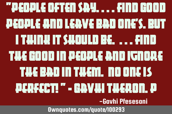 "People often say....Find Good People And leave bad One
