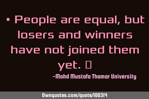 • People are equal , but losers and winners have not joined them yet.‎