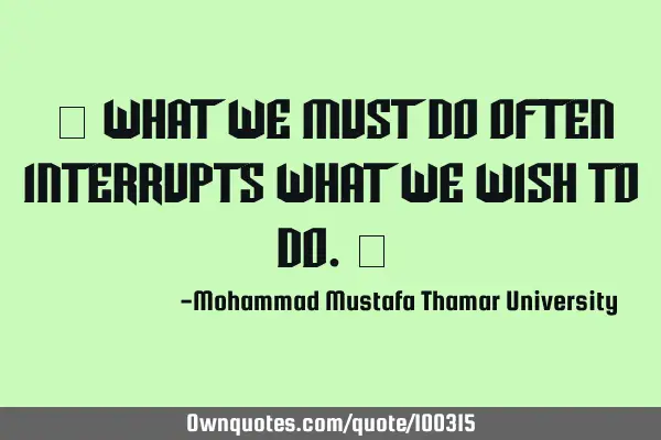 • What we must do often interrupts what we wish to do.‎
